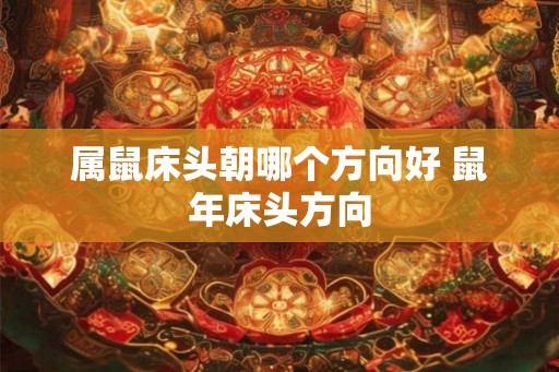 属鼠床头朝哪个方向好 鼠年床头方向