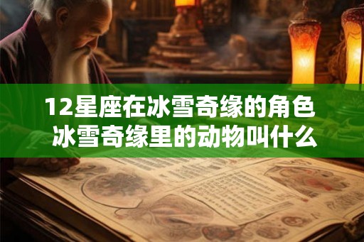 12星座在冰雪奇缘的角色  冰雪奇缘里的动物叫什么名字