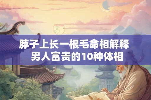 脖子上长一根毛命相解释  男人富贵的10种体相
