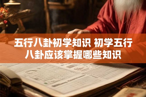 五行八卦初学知识 初学五行八卦应该掌握哪些知识
