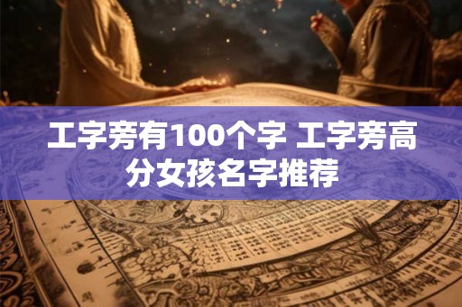 工字旁有100个字 工字旁高分女孩名字推荐