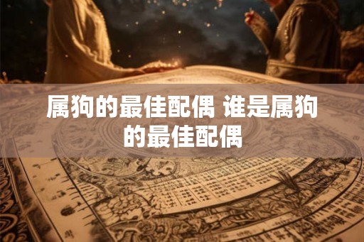 属狗的最佳配偶 谁是属狗的最佳配偶