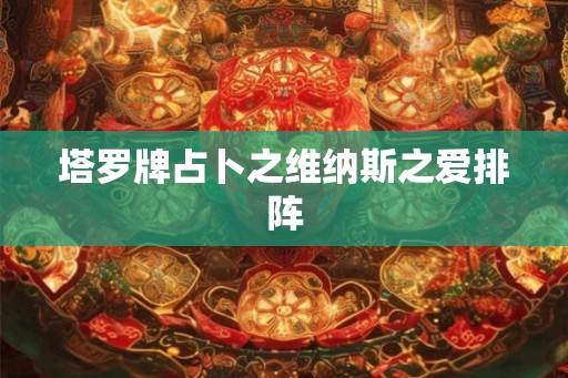 塔罗牌占卜之维纳斯之爱排阵