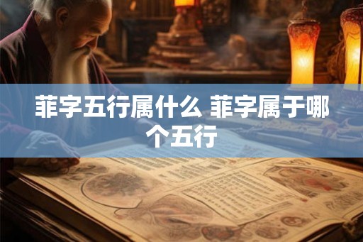 菲字五行属什么 菲字属于哪个五行