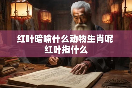 红叶暗喻什么动物生肖呢 红叶指什么