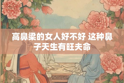 高鼻梁的女人好不好 这种鼻子天生有旺夫命