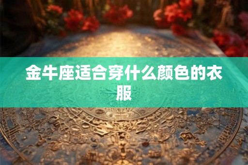 金牛座适合穿什么颜色的衣服