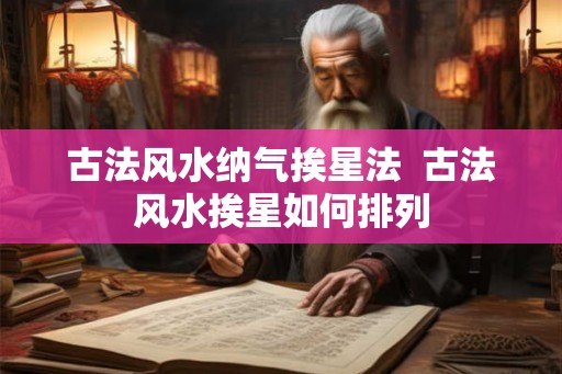 古法风水纳气挨星法  古法风水挨星如何排列