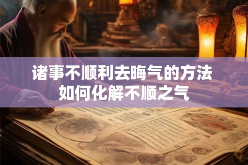 诸事不顺利去晦气的方法 如何化解不顺之气