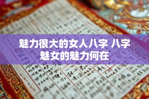 魅力很大的女人八字 八字魅女的魅力何在