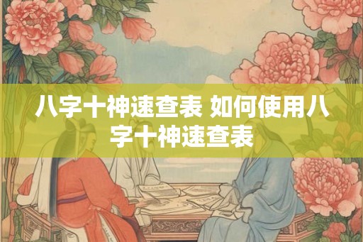八字十神速查表 如何使用八字十神速查表