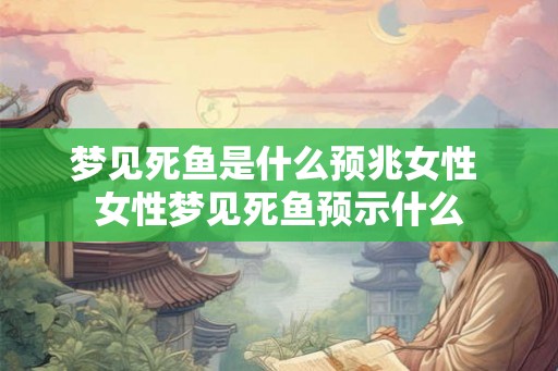 梦见死鱼是什么预兆女性 女性梦见死鱼预示什么 梦见死鱼是什么预兆女性 女性梦见死鱼预示什么