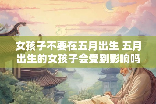 女孩子不要在五月出生 五月出生的女孩子会受到影响吗
