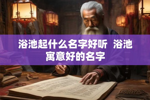 浴池起什么名字好听  浴池寓意好的名字