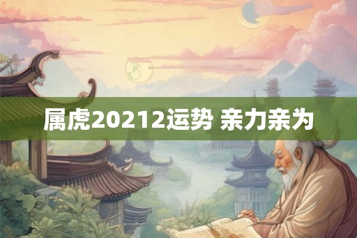 属虎20212运势 亲力亲为
