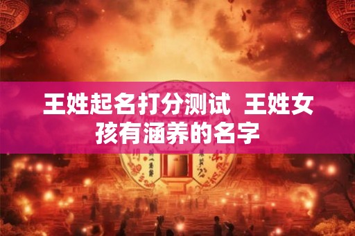 王姓起名打分测试  王姓女孩有涵养的名字