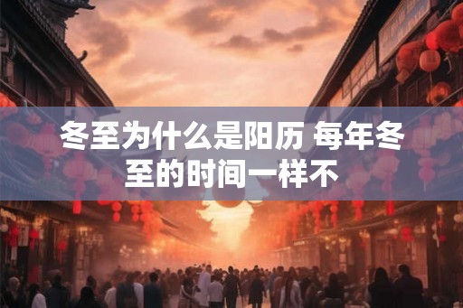 冬至为什么是阳历 每年冬至的时间一样不