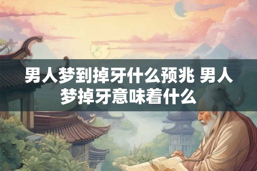 男人梦到掉牙什么预兆 男人梦掉牙意味着什么