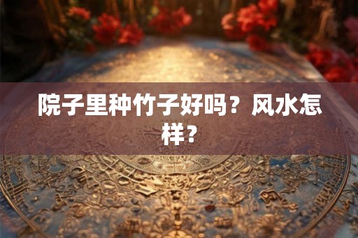 院子里种竹子好吗？风水怎样？