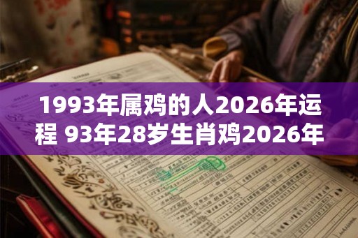 1993年属鸡的人2026年运程 93年28岁生肖鸡2026年运势