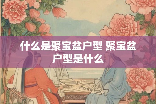 什么是聚宝盆户型 聚宝盆户型是什么