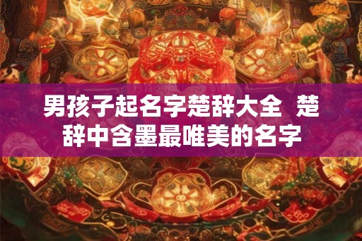 男孩子起名字楚辞大全  楚辞中含墨最唯美的名字
