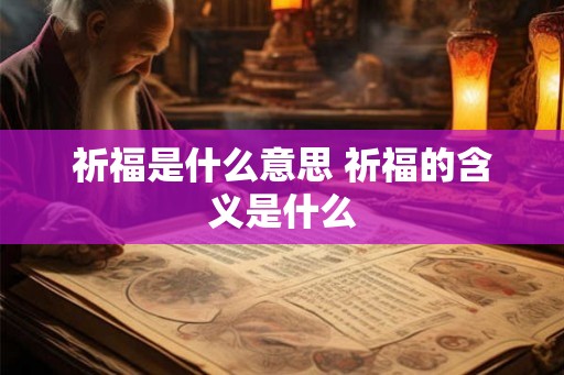 祈福是什么意思 祈福的含义是什么
