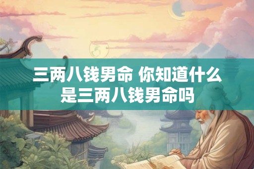 三两八钱男命 你知道什么是三两八钱男命吗