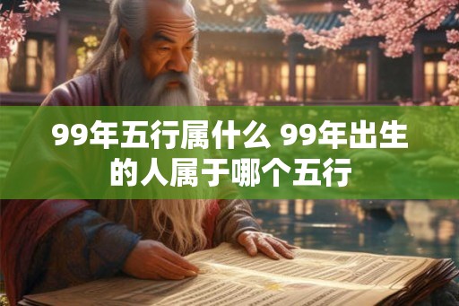 99年五行属什么 99年出生的人属于哪个五行