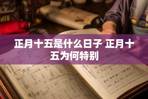 正月十五是什么日子 正月十五为何特别