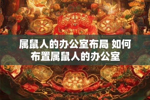 属鼠人的办公室布局 如何布置属鼠人的办公室