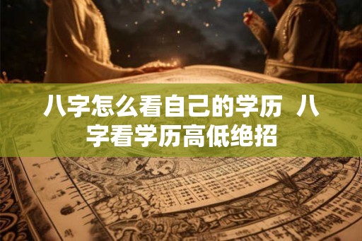 八字怎么看自己的学历  八字看学历高低绝招