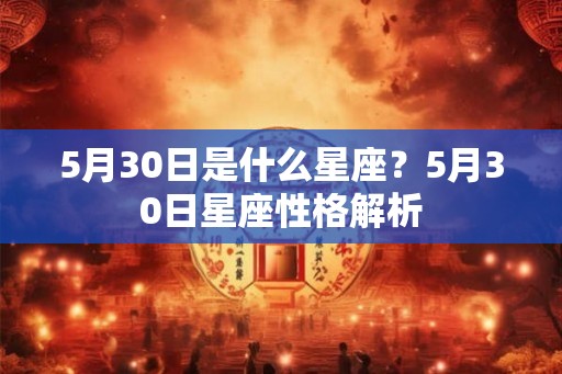 5月30日是什么星座？5月30日星座性格解析