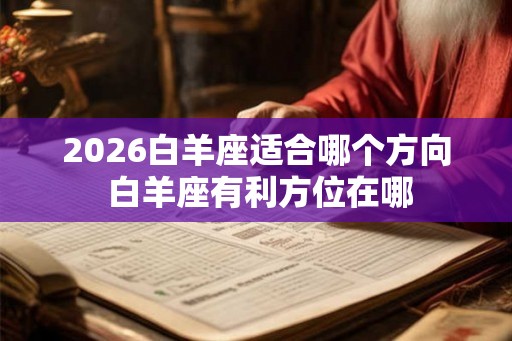 2026白羊座适合哪个方向 白羊座有利方位在哪