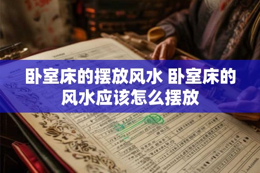 卧室床的摆放风水 卧室床的风水应该怎么摆放