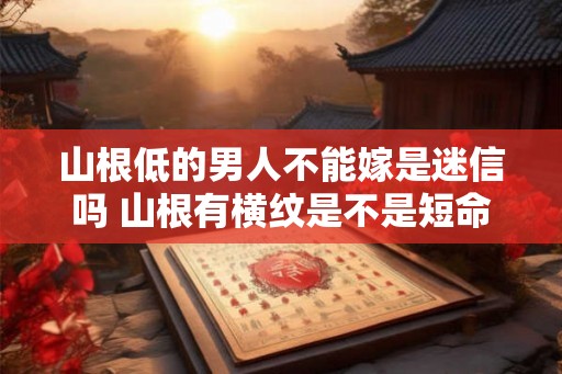 山根低的男人不能嫁是迷信吗 山根有横纹是不是短命