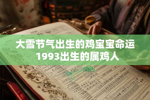 大雪节气出生的鸡宝宝命运  1993出生的属鸡人
