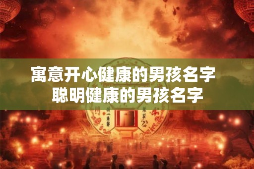 寓意开心健康的男孩名字  聪明健康的男孩名字