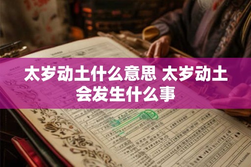 太岁动土什么意思 太岁动土会发生什么事