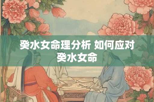 癸水女命理分析 如何应对癸水女命