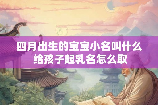 四月出生的宝宝小名叫什么 给孩子起乳名怎么取