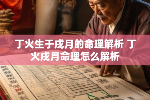 丁火生于戌月的命理解析 丁火戌月命理怎么解析