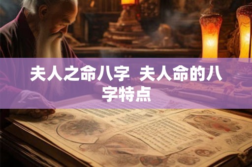 夫人之命八字 夫人命的八字特点 夫人之命八字 夫人命的八字特点