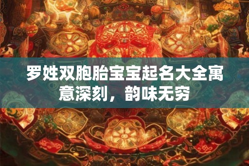 罗姓双胞胎宝宝起名大全寓意深刻，韵味无穷