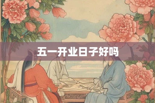 五一开业日子好吗