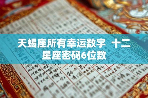 天蝎座所有幸运数字  十二星座密码6位数