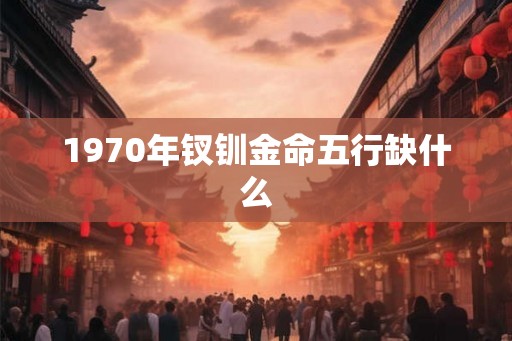 1970年钗钏金命五行缺什么