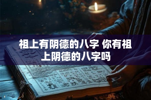 祖上有阴德的八字 你有祖上阴德的八字吗