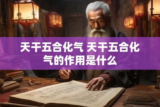 天干五合化气 天干五合化气的作用是什么