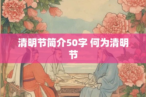 清明节简介50字 何为清明节